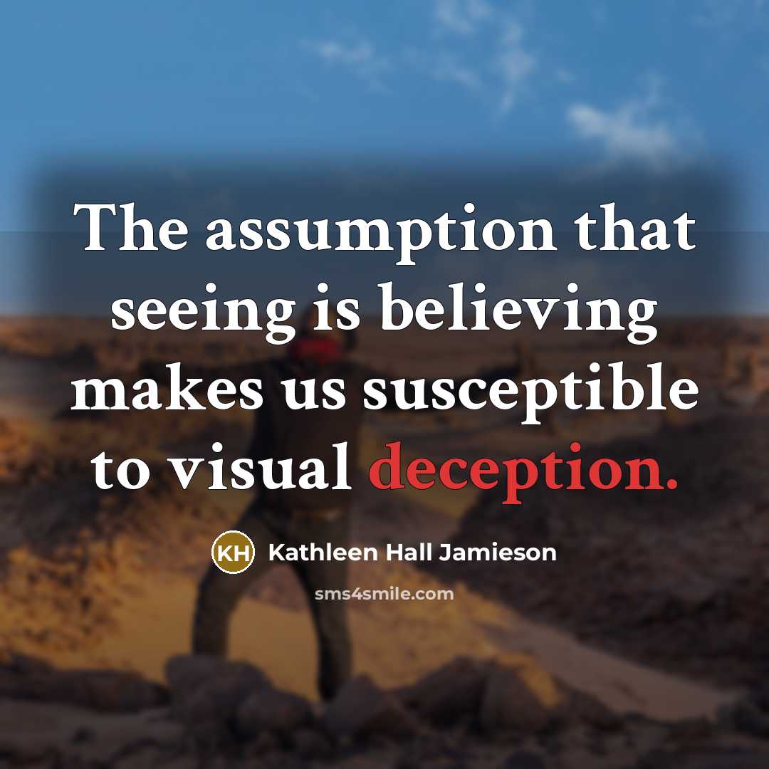 “The assumption that seeing is believing makes us susceptible to visual deception.” quote by Kathleen Hall Jamieson