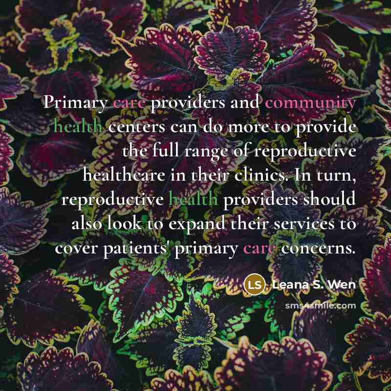 “Primary care providers and community health centers can do more to provide the full range of reproductive healthcare in their clinics. In turn, reproductive health providers should also look to expand their services to cover patients' primary care concerns.” quote by Leana S. Wen
