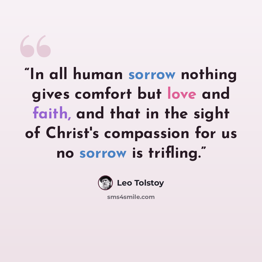 “In all human sorrow nothing gives comfort but love and faith, and that in the sight of Christ's compassion for us no sorrow is trifling.” quote by Leo Tolstoy