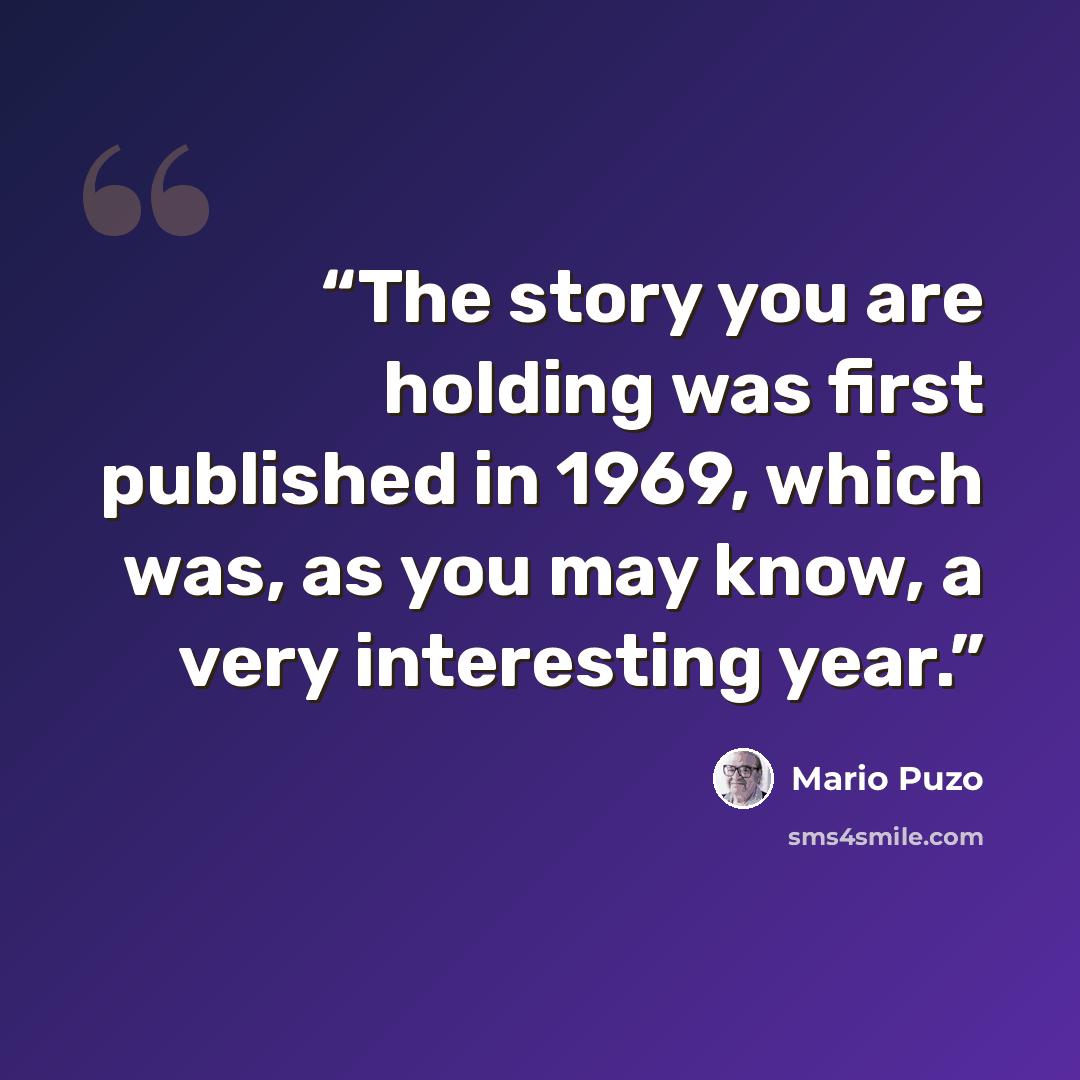 “The story you are holding was first published in 1969, which was, as you may know, a very interesting year.” quote by Mario Puzo