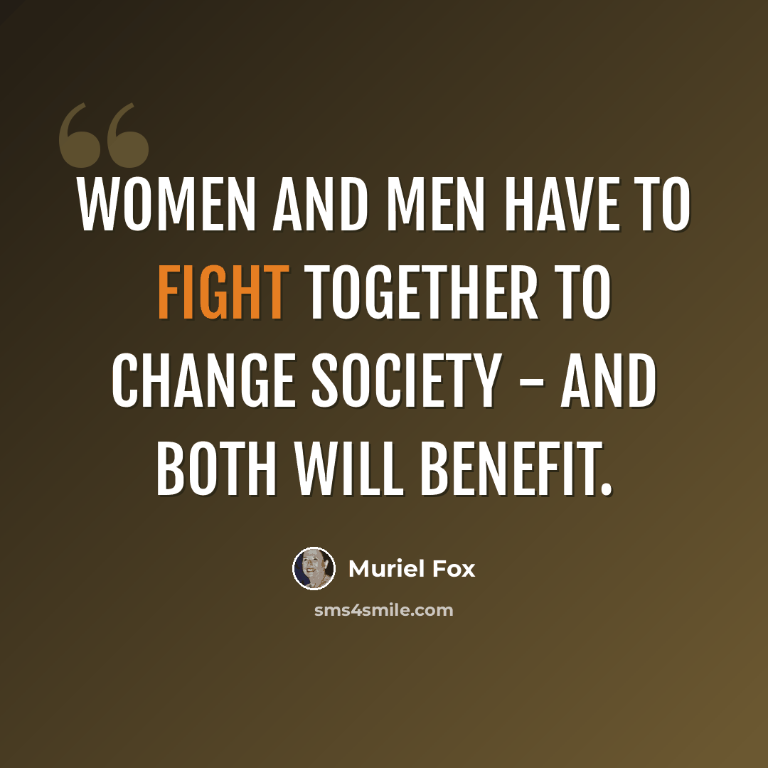 “Women and men have to fight together to change society - and both will benefit.” quote by Muriel Fox