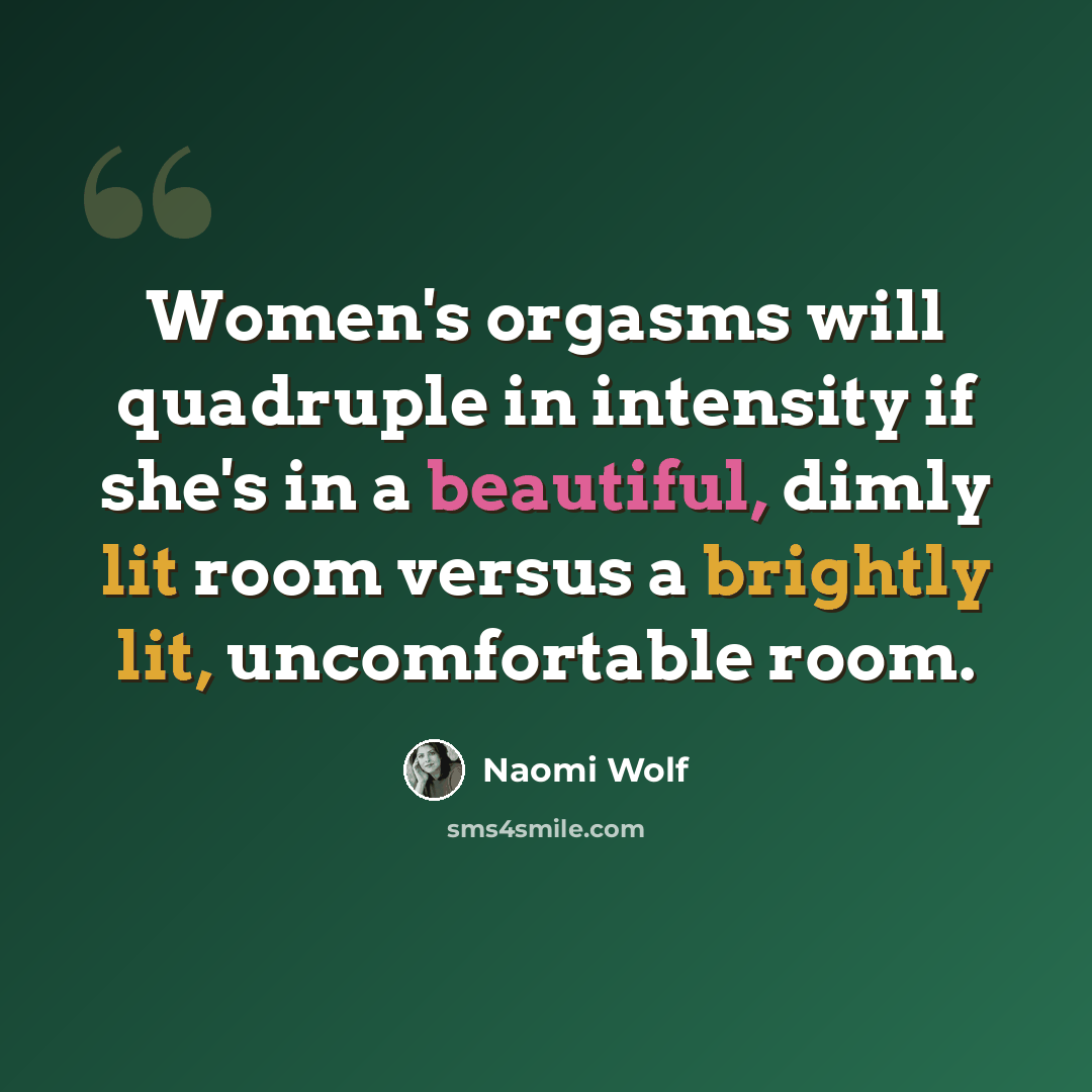 “Women's orgasms will quadruple in intensity if she's in a beautiful, dimly lit room versus a brightly lit, uncomfortable room.” quote by Naomi Wolf