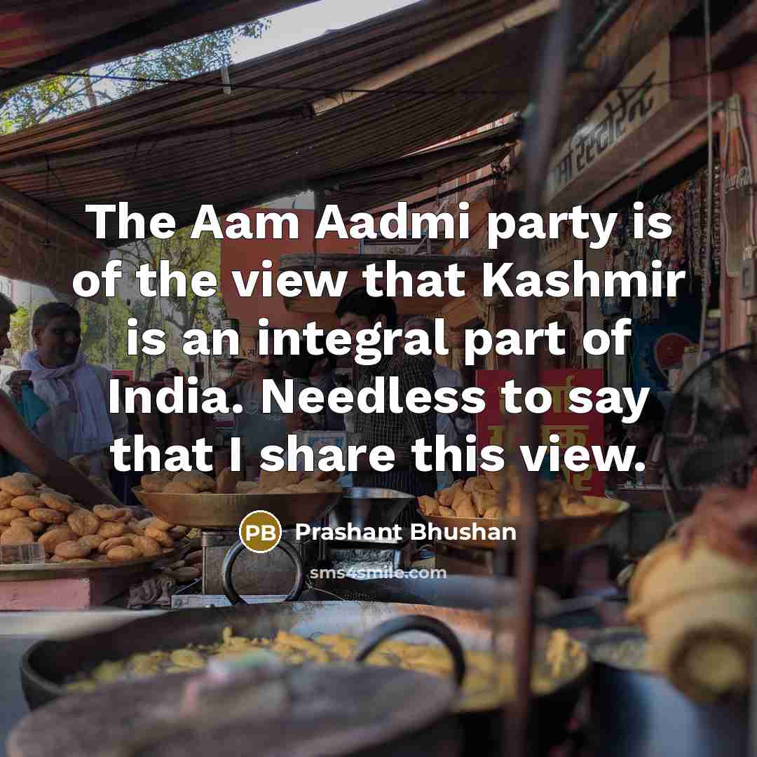 “The Aam Aadmi party is of the view that Kashmir is an integral part of India. Needless to say that I share this view.” quote by Prashant Bhushan