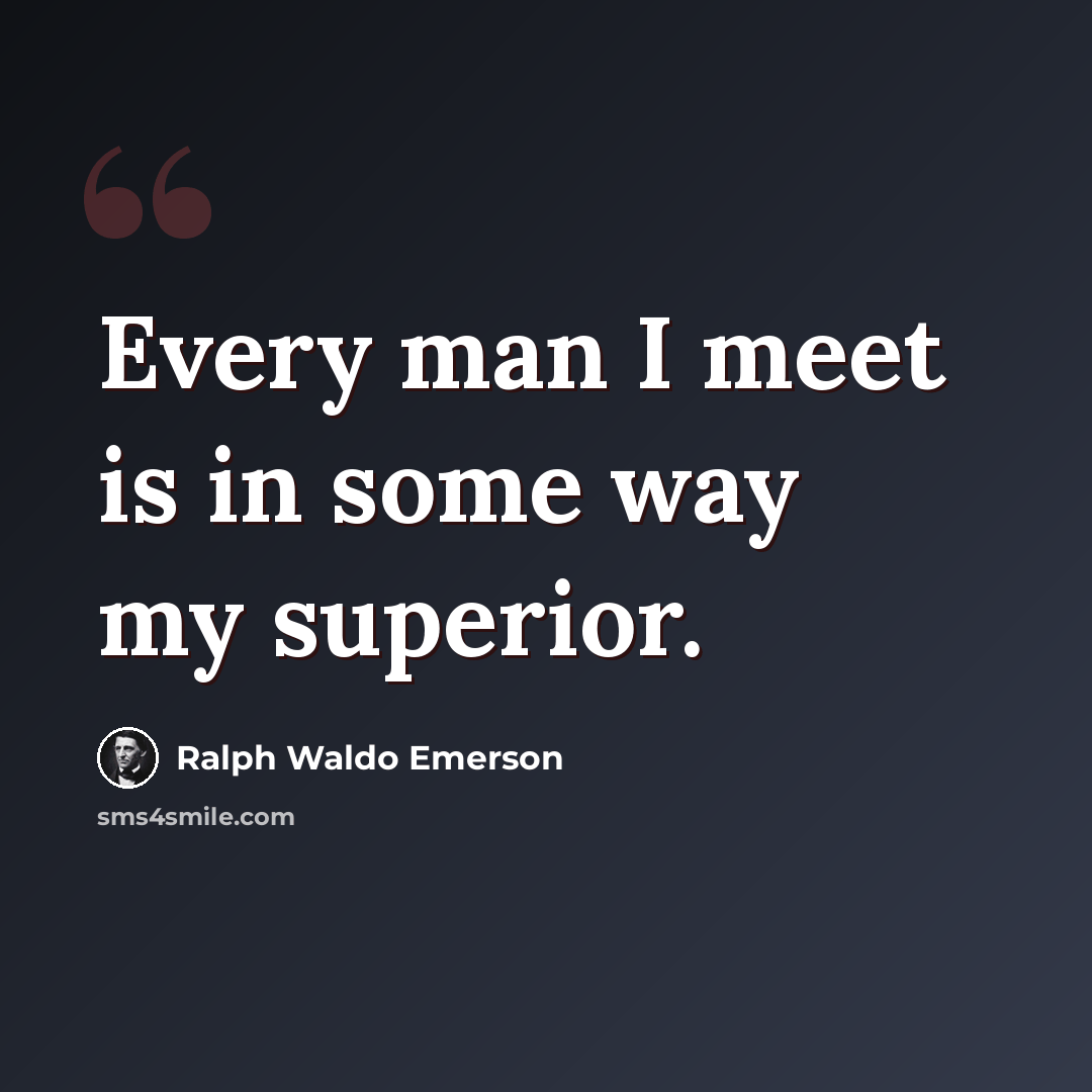 “Every man I meet is in some way my superior.” quote by Ralph Waldo Emerson