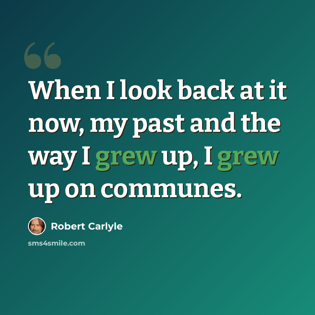 “When I look back at it now, my past and the way I grew up, I grew up on communes.” quote by Robert Carlyle