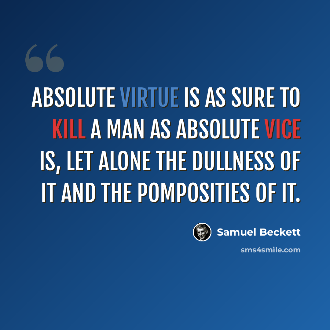 “Absolute virtue is as sure to kill a man as absolute vice is, let alone the dullness of it and the pomposities of it.” quote by Samuel Beckett