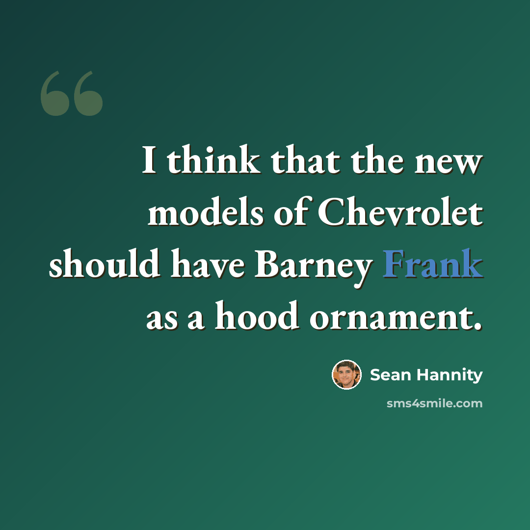 “I think that the new models of Chevrolet should have Barney Frank as a hood ornament.” quote by Sean Hannity