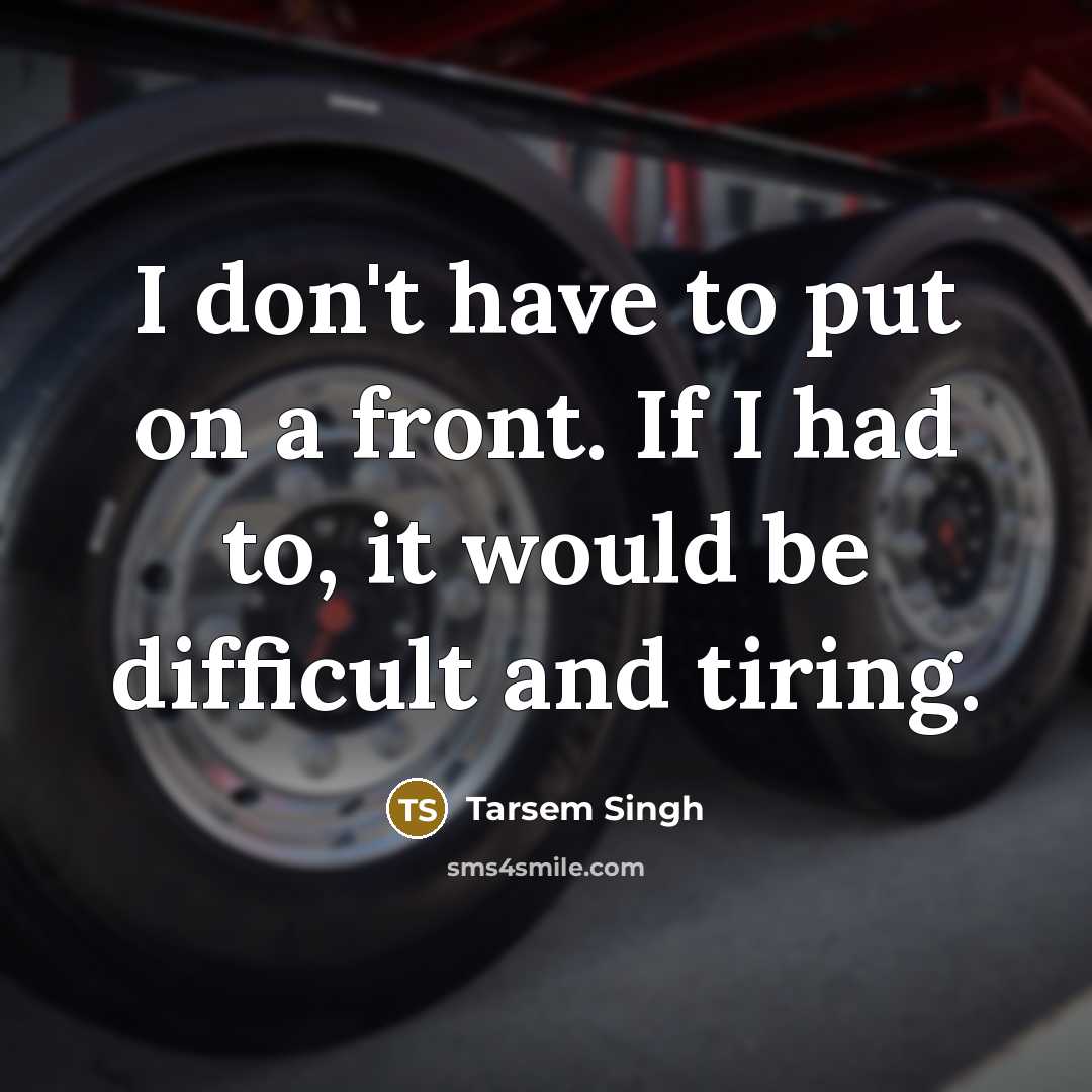 “I don't have to put on a front. If I had to, it would be difficult and tiring.” quote by Tarsem Singh