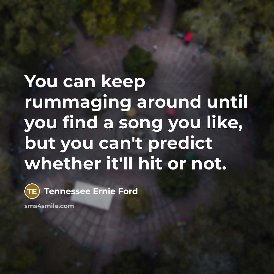 “You can keep rummaging around until you find a song you like, but you can't predict whether it'll hit or not.” quote by Tennessee Ernie Ford