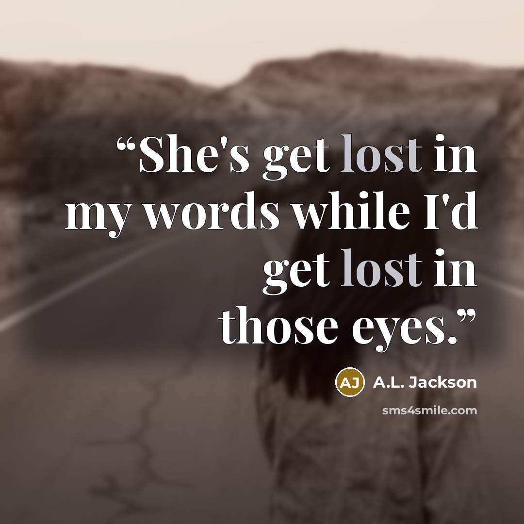 “She's get lost in my words while I'd get lost in those eyes.” quote by A.L. Jackson