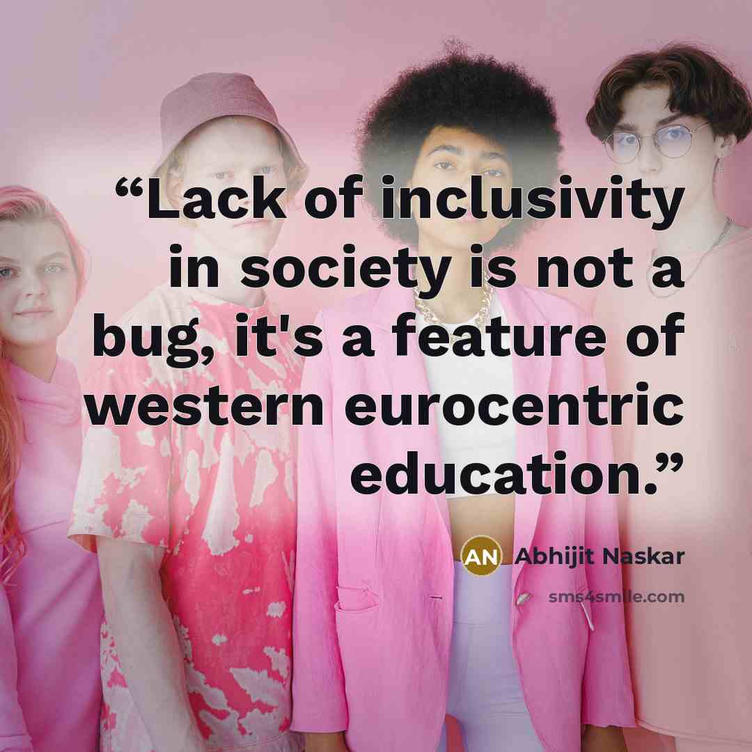 “Lack of inclusivity in society is not a bug, it's a feature of western eurocentric education.” quote by Abhijit Naskar