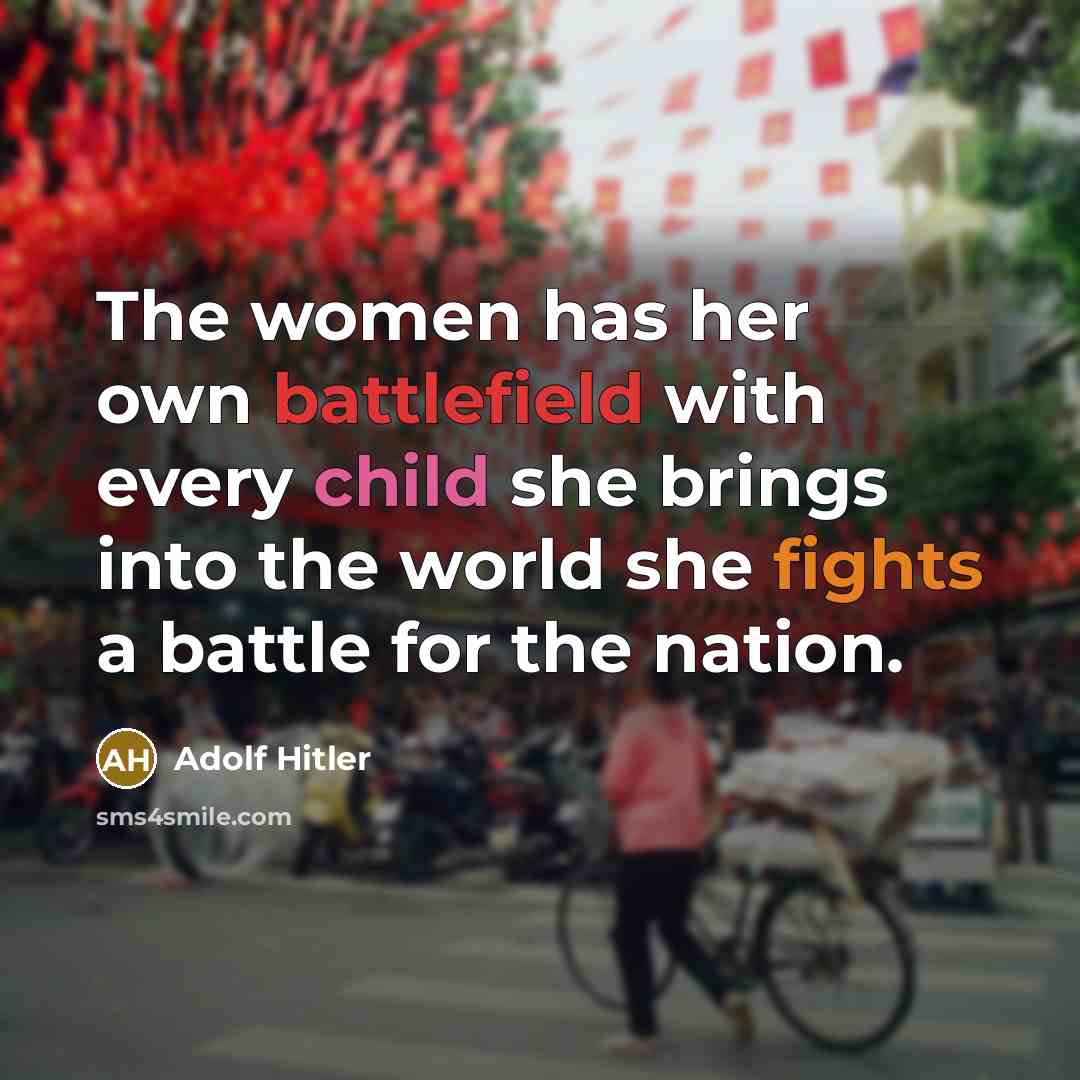 “The women has her own battlefield with every child she brings into the world she fights a battle for the nation.” quote by Adolf Hitler