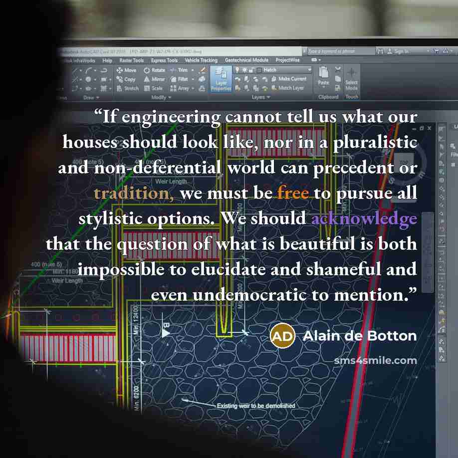 “If engineering cannot tell us what our houses should look like, nor in a pluralistic and non-deferential world can precedent or tradition, we must be free to pursue all stylistic options. We should acknowledge that the question of what is beautiful is both impossible to elucidate and shameful and…” quote by Alain de Botton