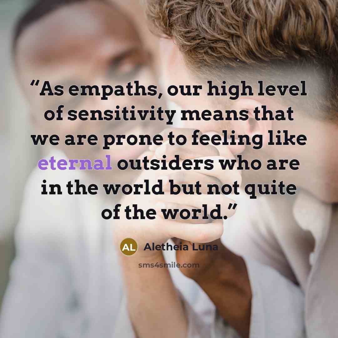 “As empaths, our high level of sensitivity means that we are prone to feeling like eternal outsiders who are in the world but not quite of the world.” quote by Aletheia Luna