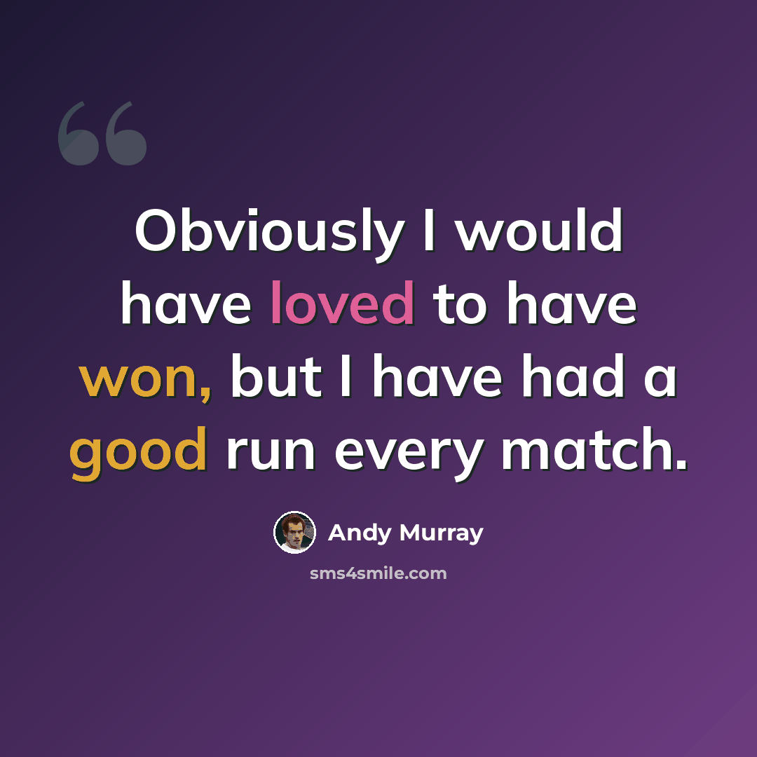 “Obviously I would have loved to have won, but I have had a good run every match.” quote by Andy Murray