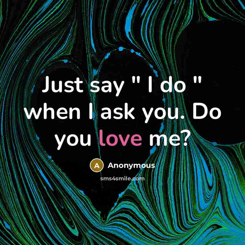 “Just say " I do " when I ask you. Do you love me?” quote by Anonymous