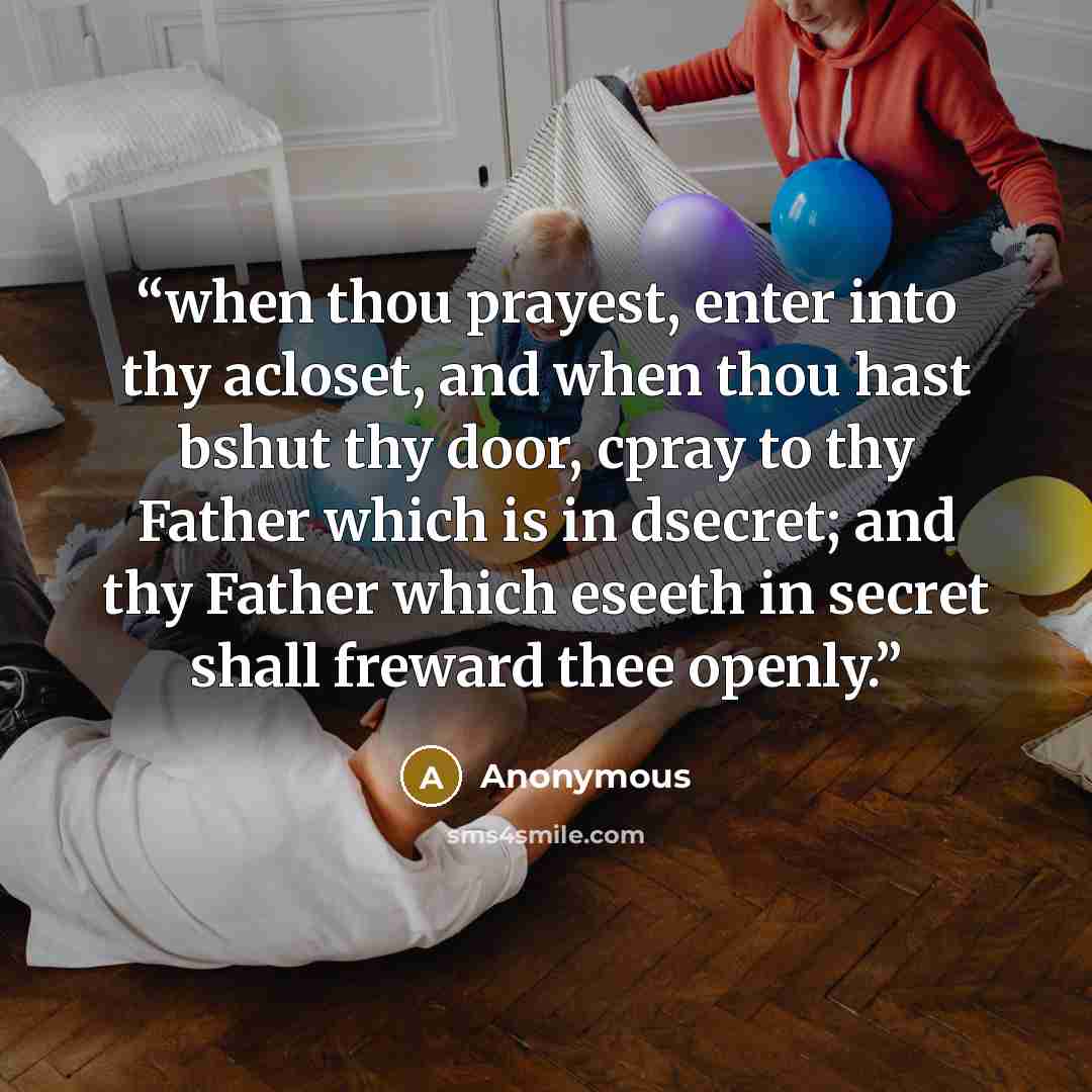 “when thou prayest, enter into thy acloset, and when thou hast bshut thy door, cpray to thy Father which is in dsecret; and thy Father which eseeth in secret shall freward thee openly.” quote by Anonymous