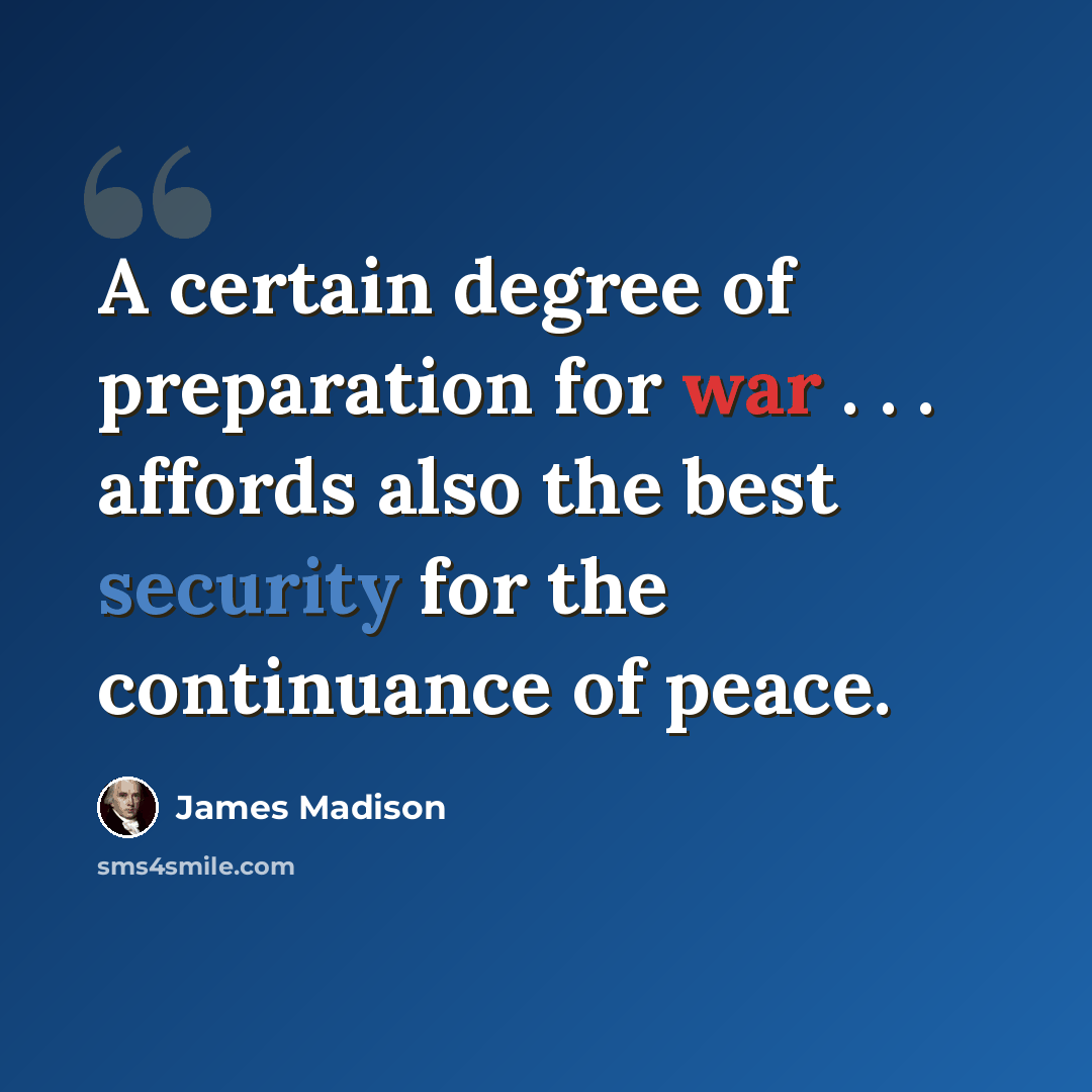 “A certain degree of preparation for war . . . affords also the best security for the continuance of peace.” quote by James Madison