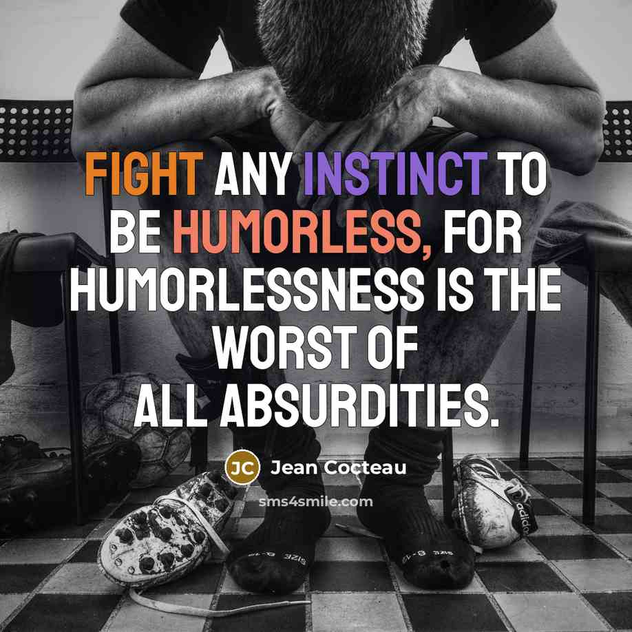 “Fight any instinct to be humorless, for humorlessness is the worst of all absurdities.” quote by Jean Cocteau