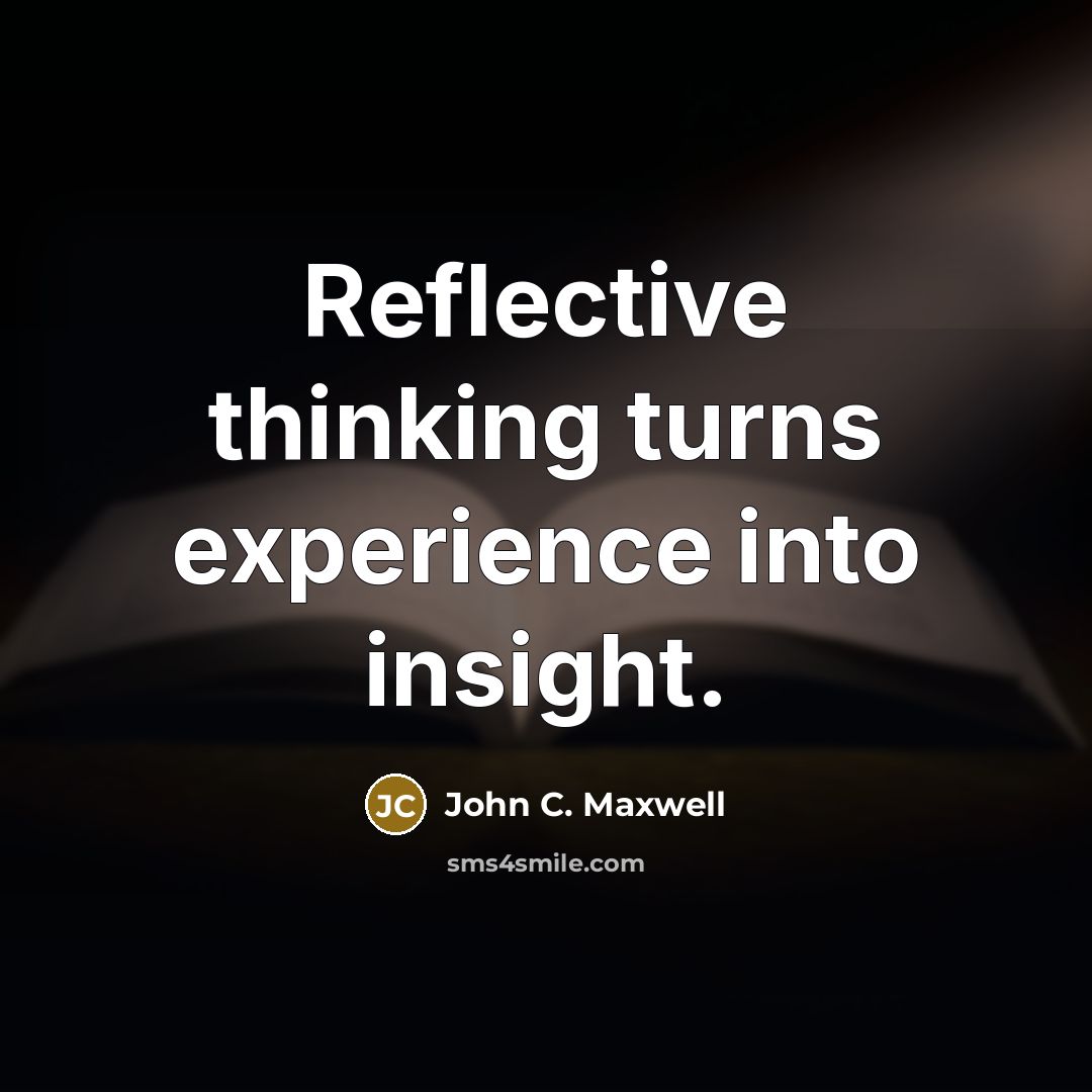 “Reflective thinking turns experience into insight.” quote by John C. Maxwell