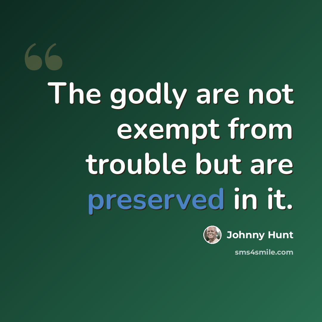 “The godly are not exempt from trouble but are preserved in it.” quote by Johnny Hunt