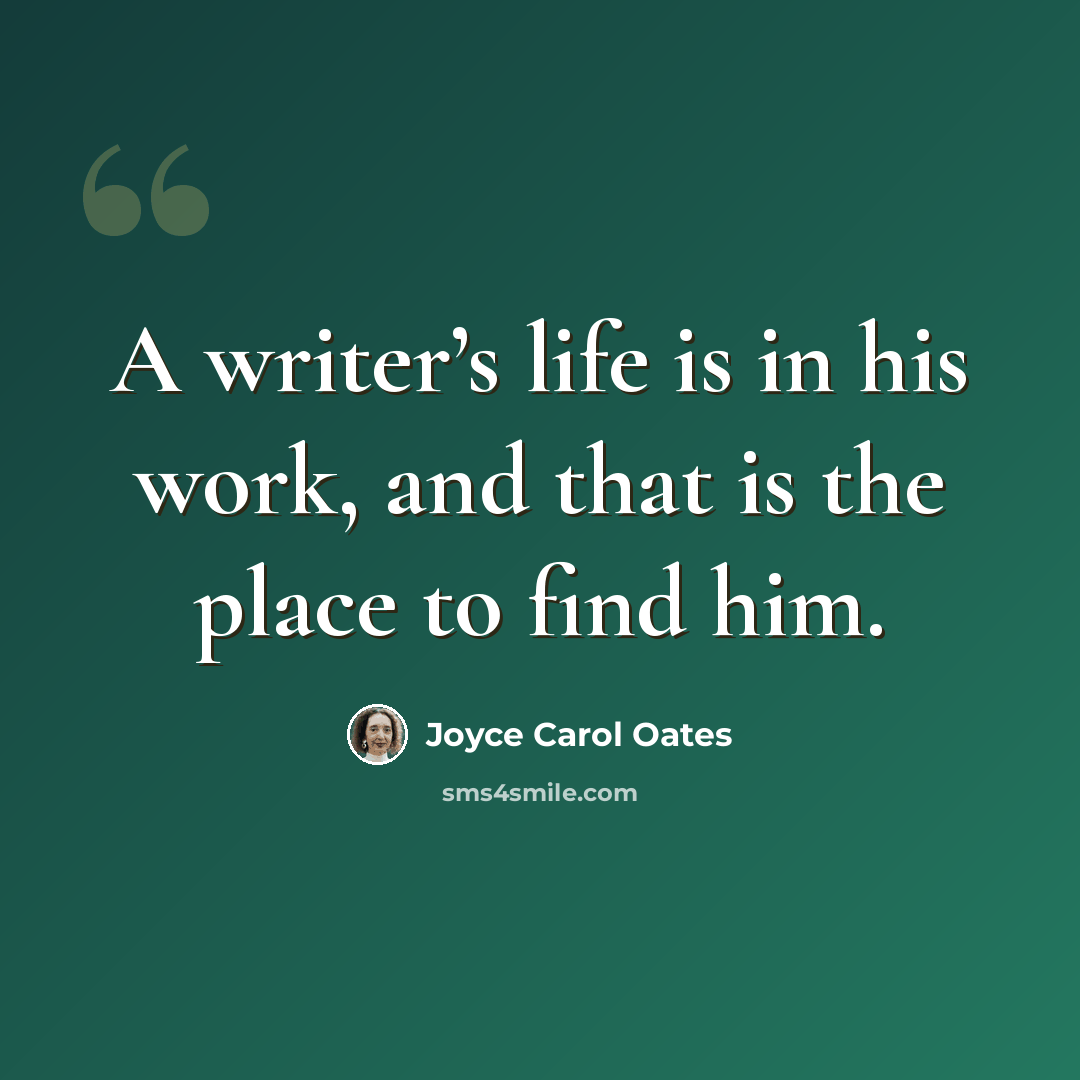 “A writer’s life is in his work, and that is the place to find him.” quote by Joyce Carol Oates