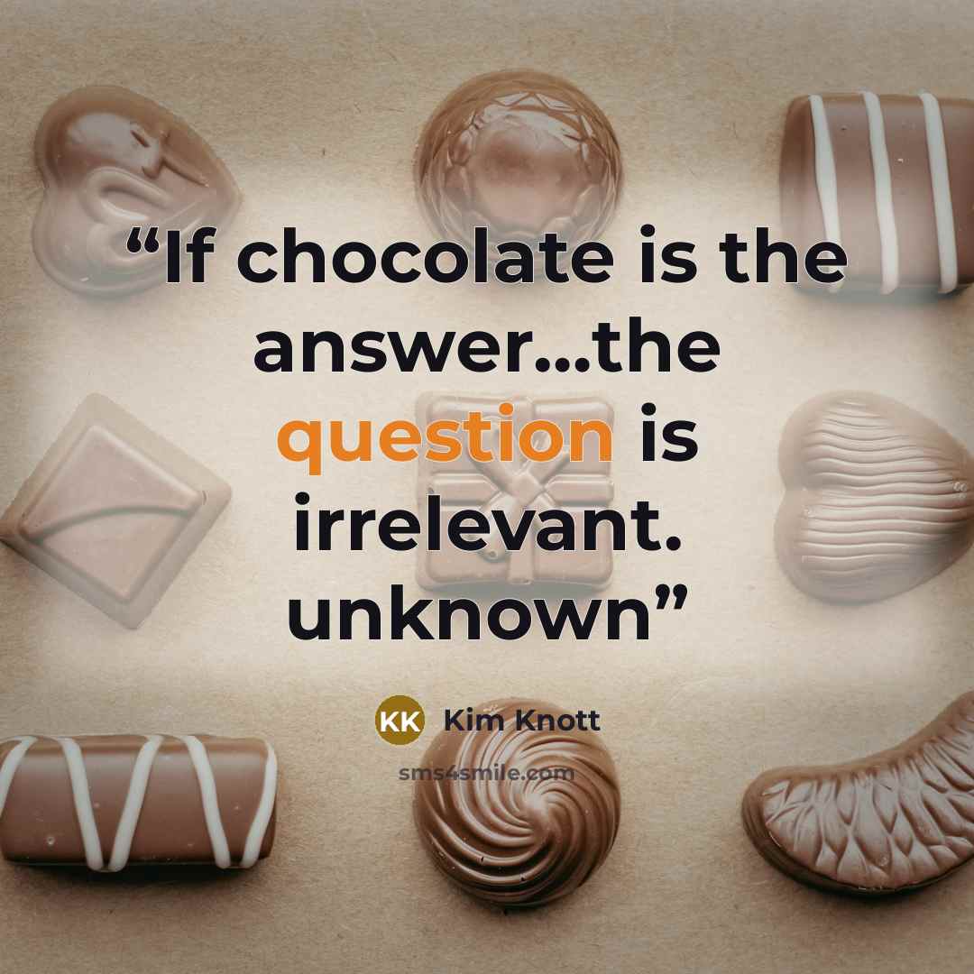 “If chocolate is the answer…the question is irrelevant. unknown” quote by Kim Knott