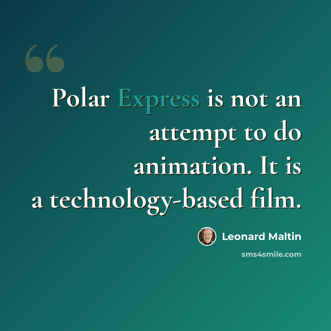 “Polar Express is not an attempt to do animation. It is a technology-based film.” quote by Leonard Maltin