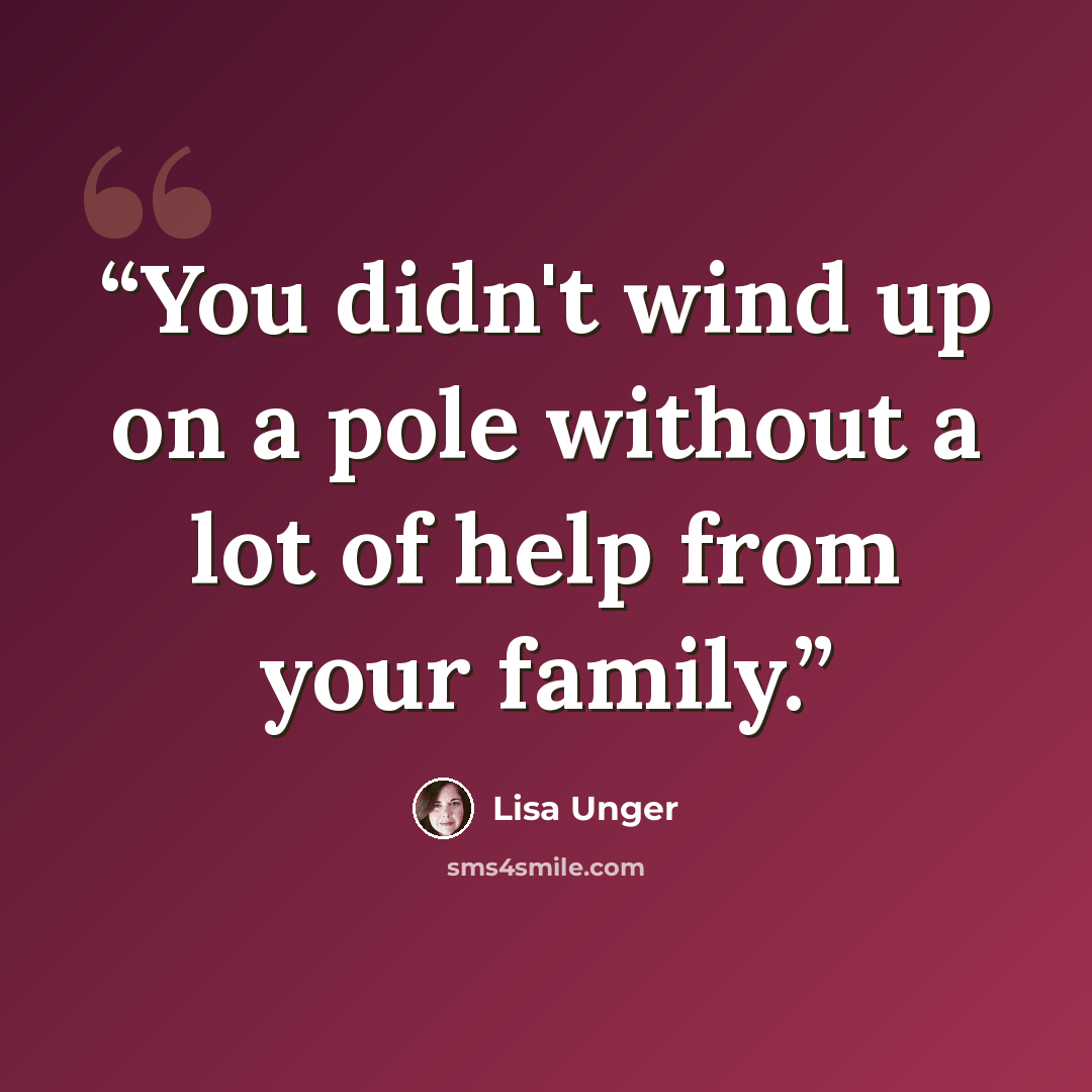 “You didn't wind up on a pole without a lot of help from your family.” quote by Lisa Unger