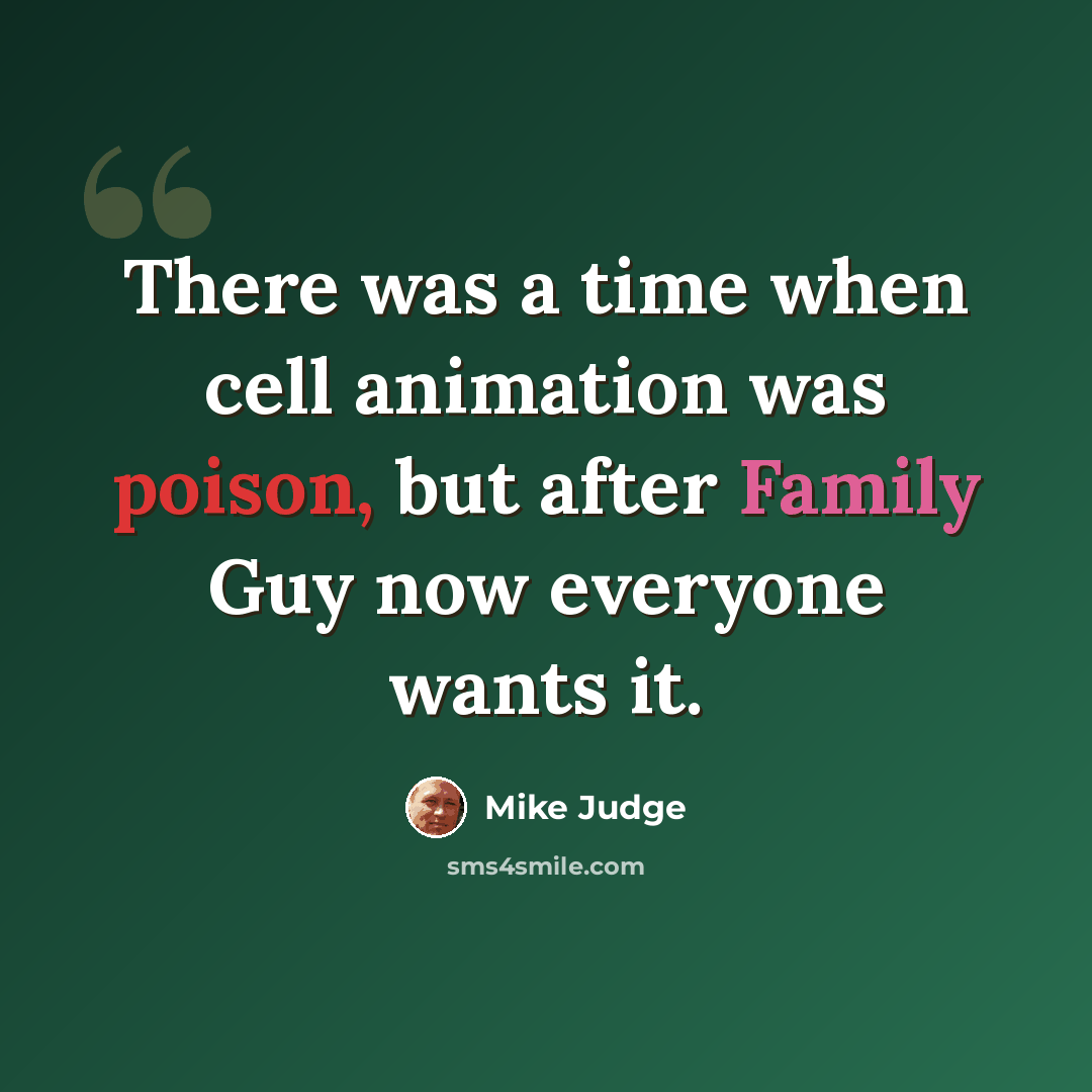 “There was a time when cell animation was poison, but after Family Guy now everyone wants it.” quote by Mike Judge