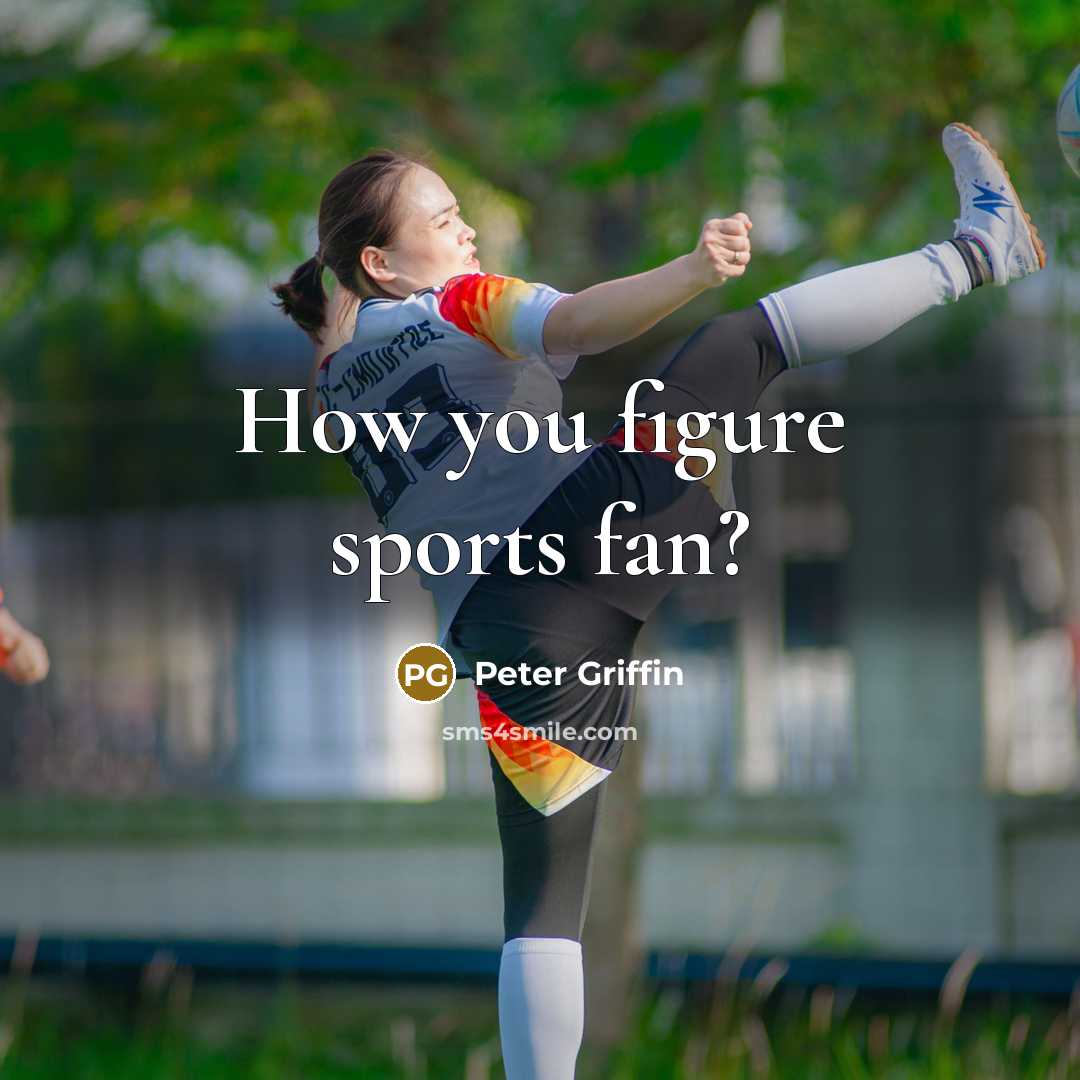 “How you figure sports fan?” quote by Peter Griffin