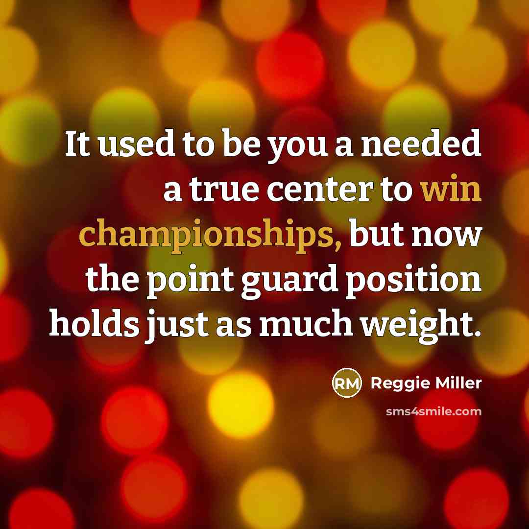 “It used to be you a needed a true center to win championships, but now the point guard position holds just as much weight.” quote by Reggie Miller