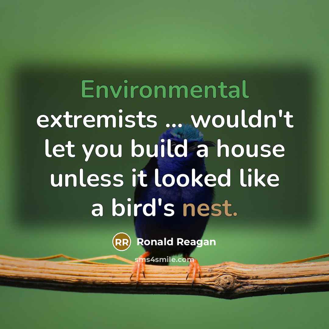 “Environmental extremists ... wouldn't let you build a house unless it looked like a bird's nest.” quote by Ronald Reagan
