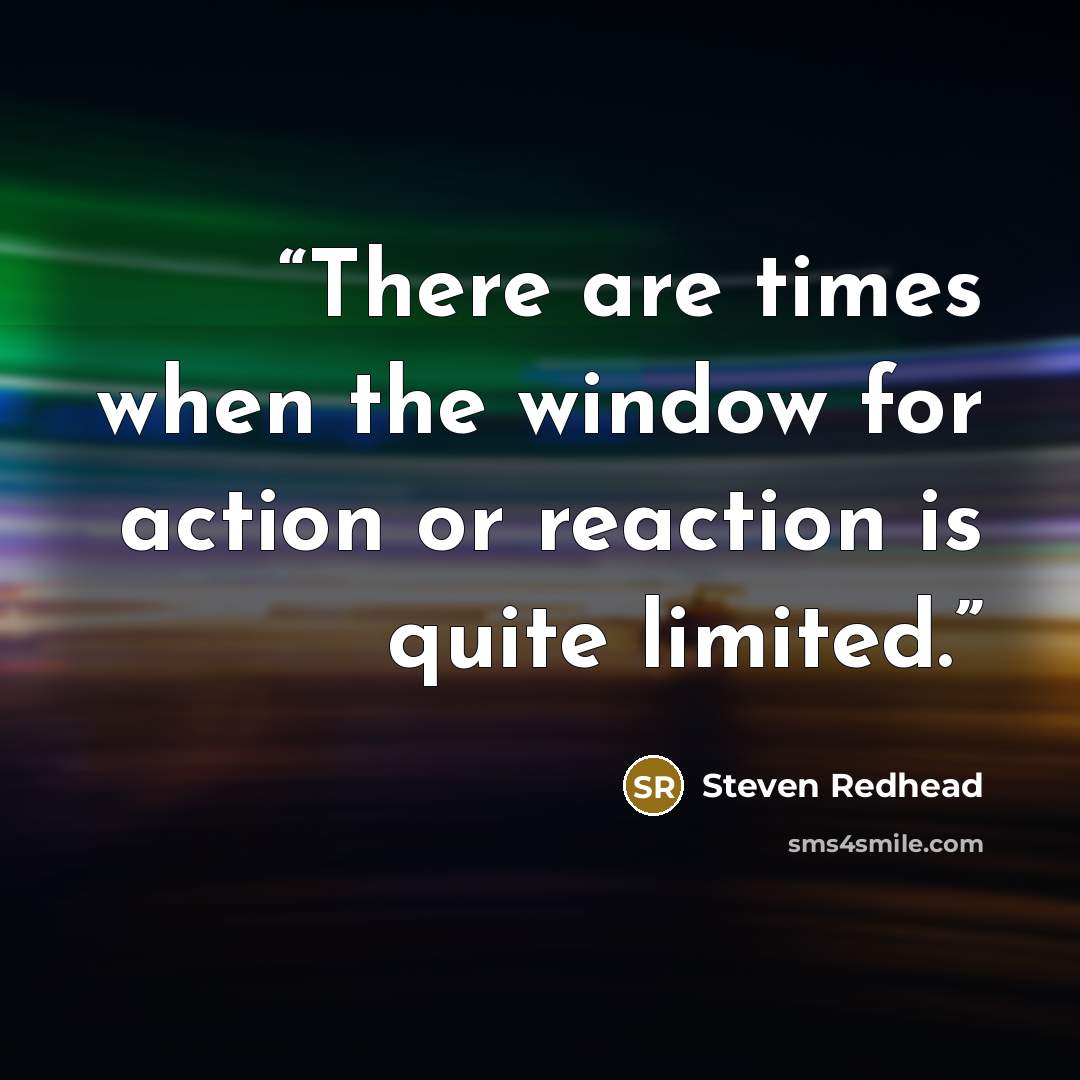 “There are times when the window for action or reaction is quite limited.” quote by Steven Redhead