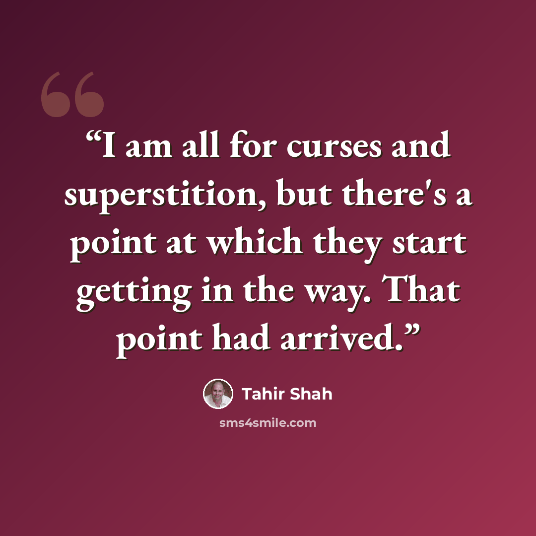 “I am all for curses and superstition, but there's a point at which they start getting in the way. That point had arrived.” quote by Tahir Shah
