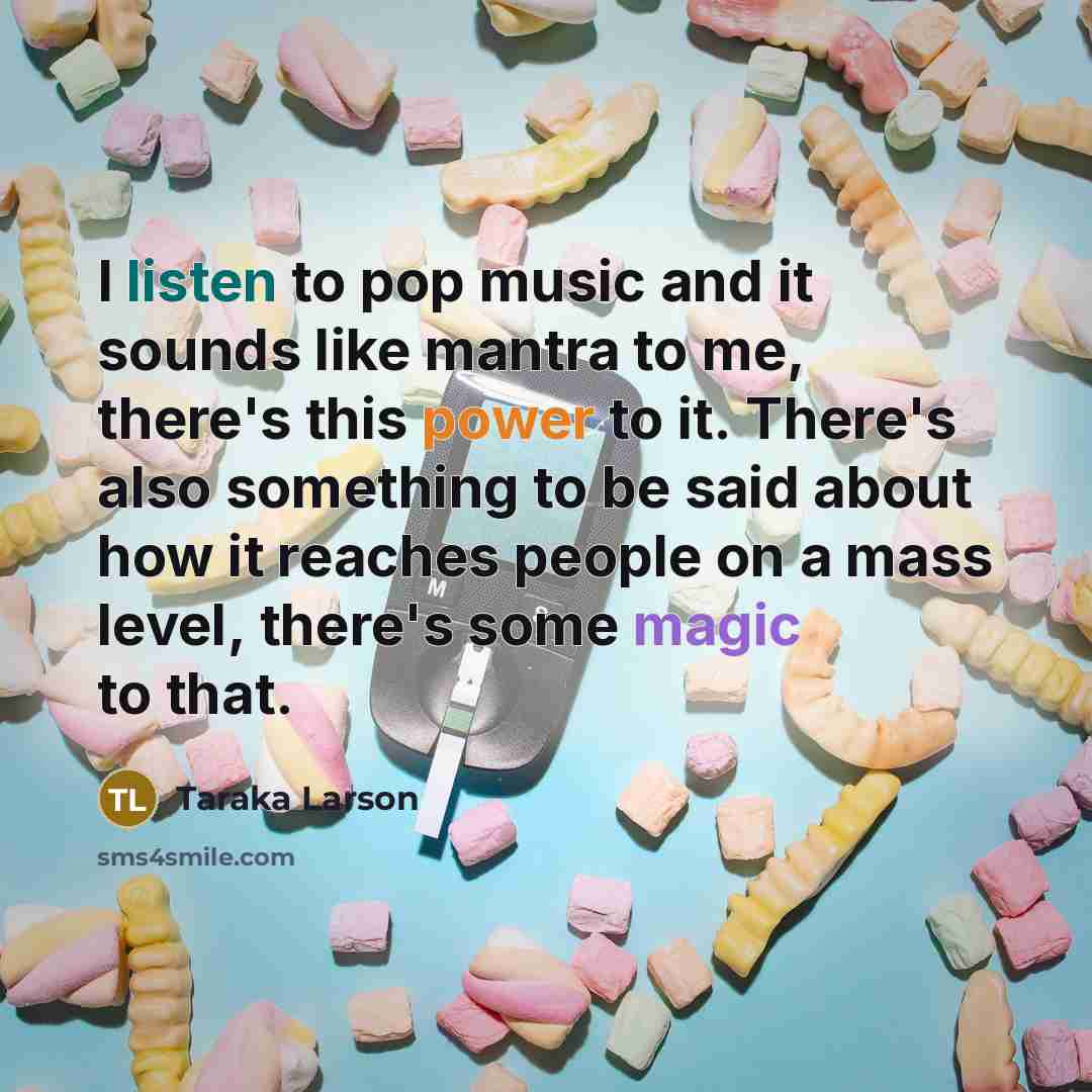 “I listen to pop music and it sounds like mantra to me, there's this power to it. There's also something to be said about how it reaches people on a mass level, there's some magic to that.” quote by Taraka Larson
