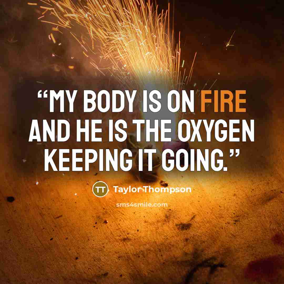“My body is on fire and he is the oxygen keeping it going.” quote by Taylor Thompson