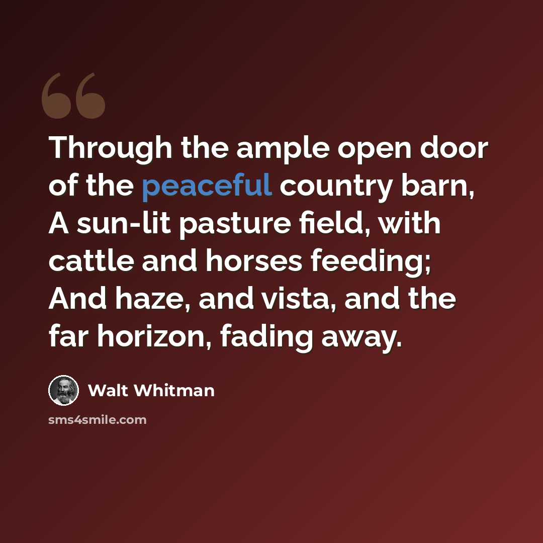 “Through the ample open door of the peaceful country barn, A sun-lit pasture field, with cattle and horses feeding; And haze, and vista, and the far horizon, fading away.” quote by Walt Whitman