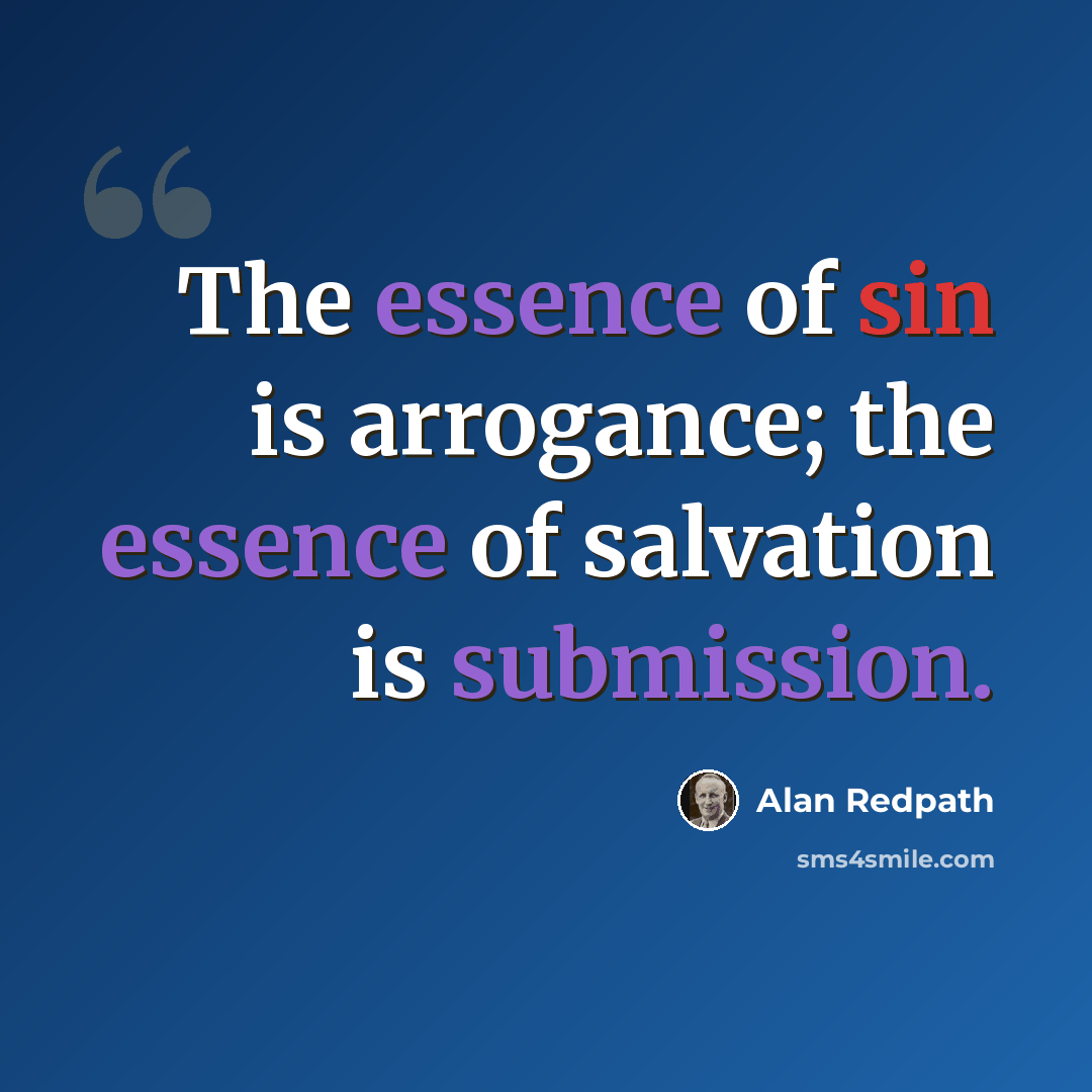 “The essence of sin is arrogance; the essence of salvation is submission.” quote by Alan Redpath