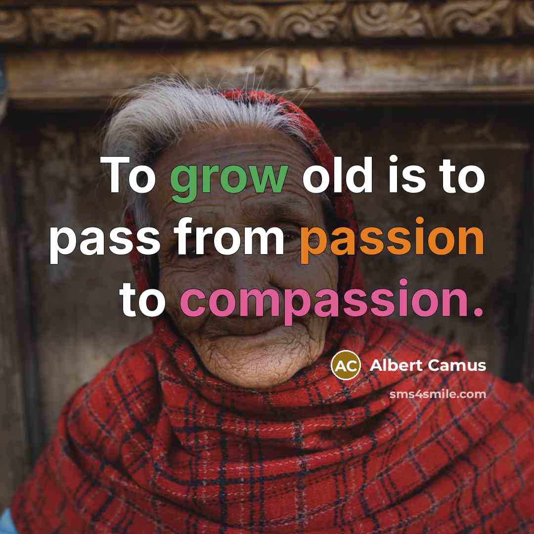 “To grow old is to pass from passion to compassion.” quote by Albert Camus