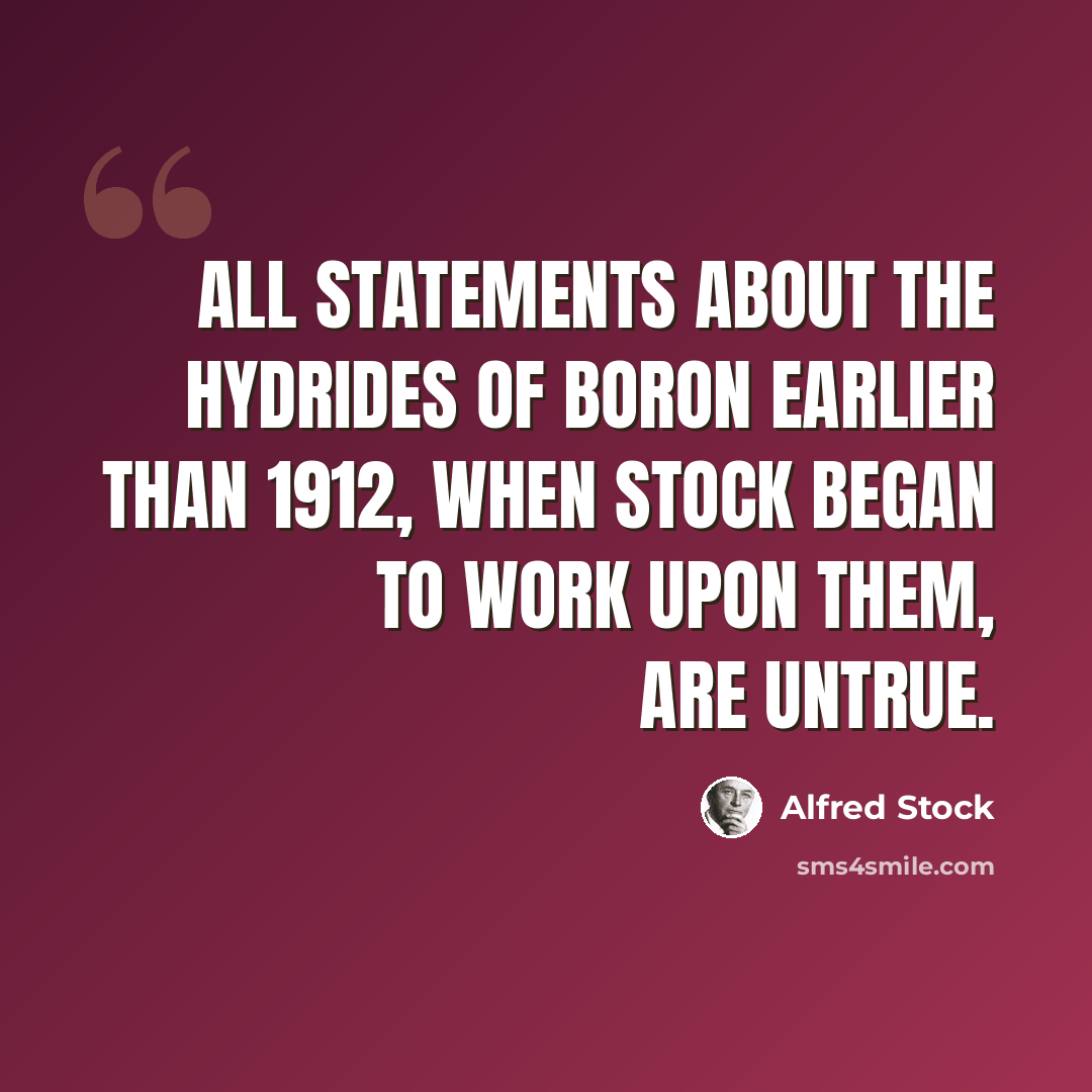“All statements about the hydrides of boron earlier than 1912, when Stock began to work upon them, are untrue.” quote by Alfred Stock
