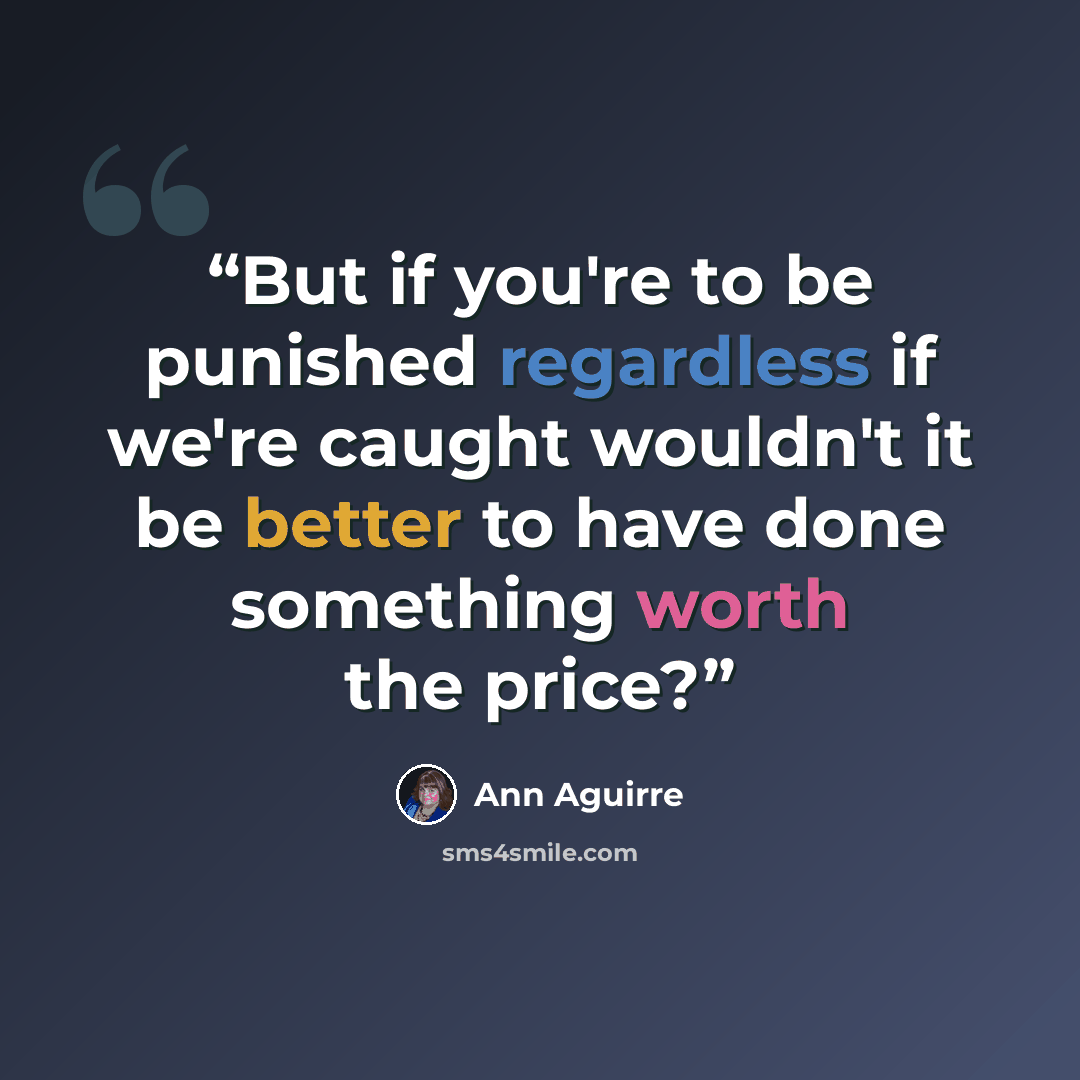 “But if you're to be punished regardless if we're caught wouldn't it be better to have done something worth the price?” quote by Ann Aguirre