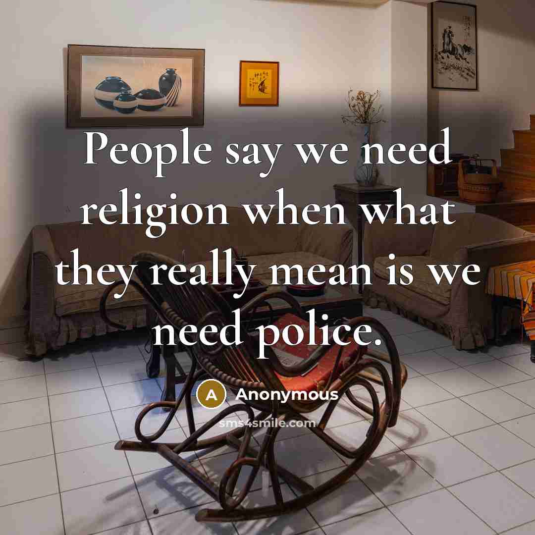 “People say we need religion when what they really mean is we need police.” quote by Anonymous