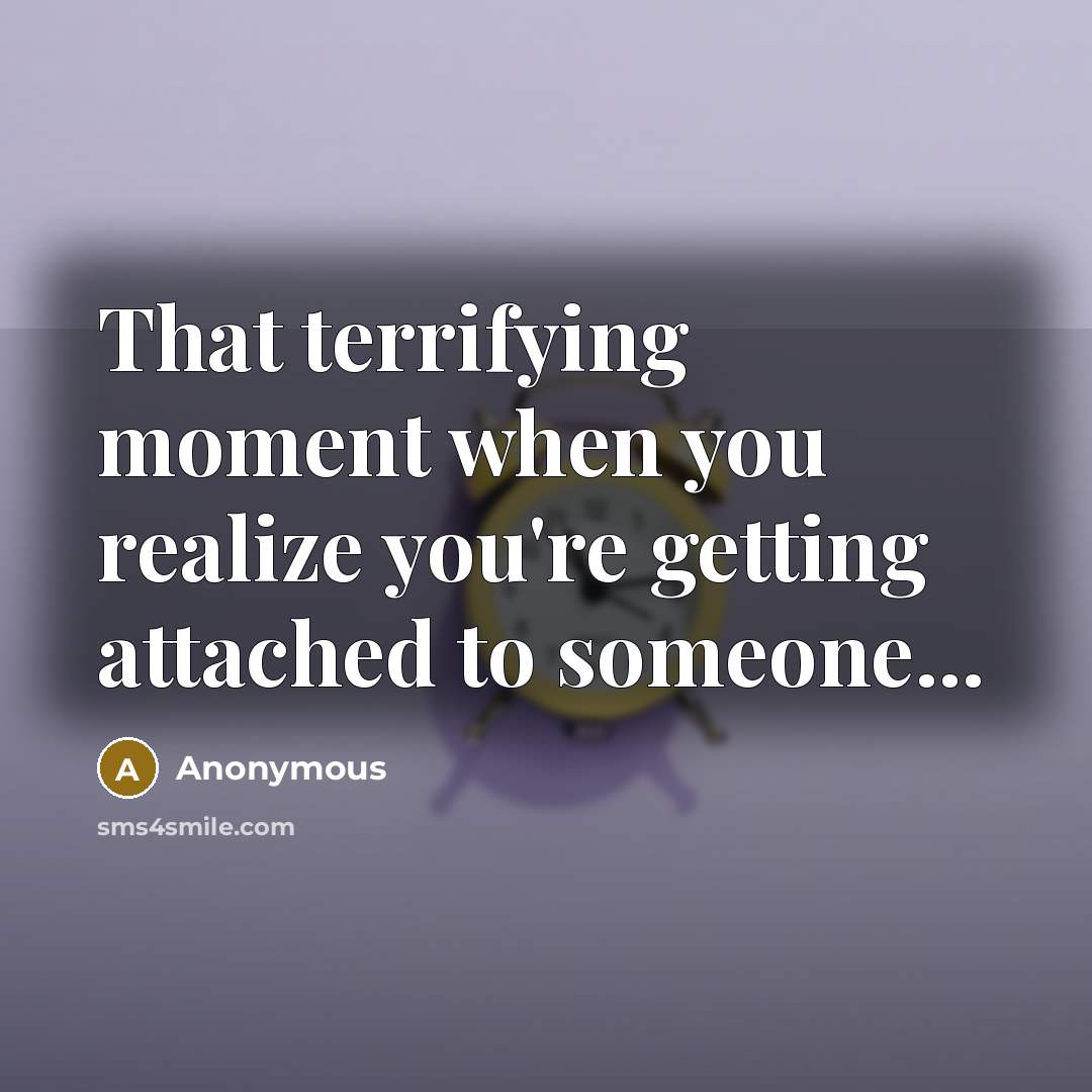 “That terrifying moment when you realize you're getting attached to someone...” quote by Anonymous