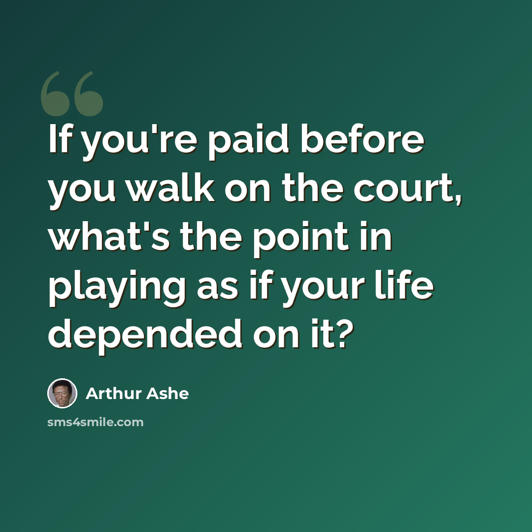 “If you're paid before you walk on the court, what's the point in playing as if your life depended on it?” quote by Arthur Ashe
