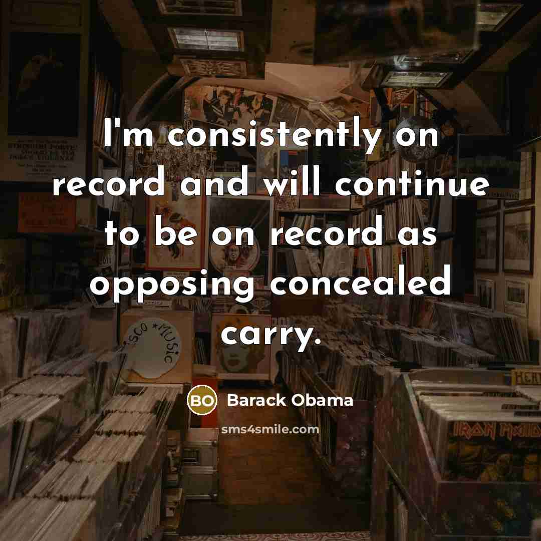 “I'm consistently on record and will continue to be on record as opposing concealed carry.” quote by Barack Obama