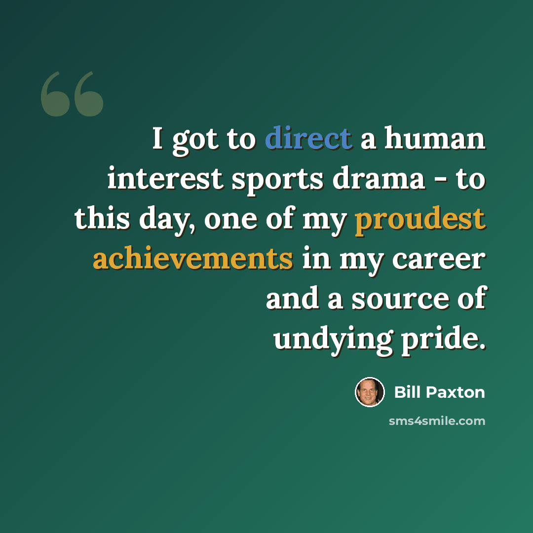“I got to direct a human interest sports drama - to this day, one of my proudest achievements in my career and a source of undying pride.” quote by Bill Paxton