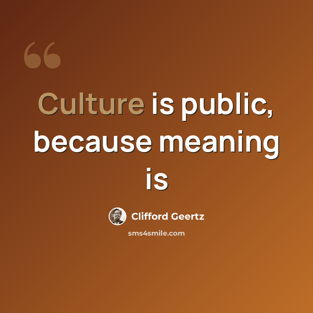 “Culture is public, because meaning is” quote by Clifford Geertz