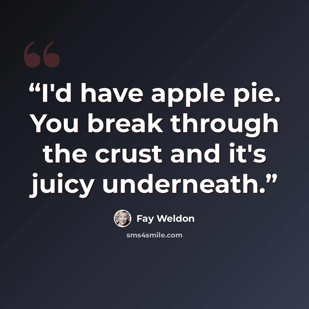 “I'd have apple pie. You break through the crust and it's juicy underneath.” quote by Fay Weldon