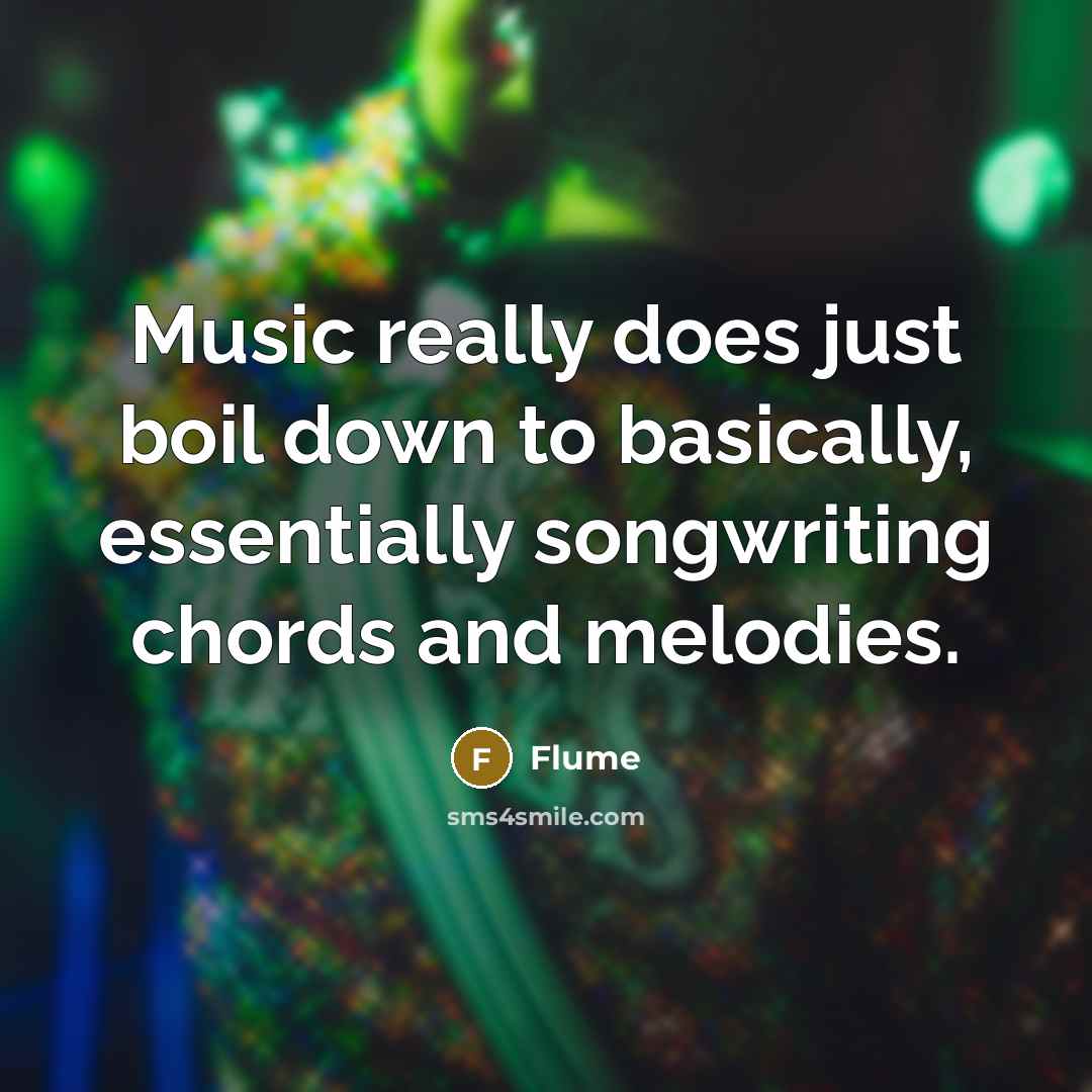 “Music really does just boil down to basically, essentially songwriting chords and melodies.” quote by Flume